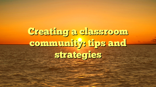 Creating a classroom community: tips and strategies
