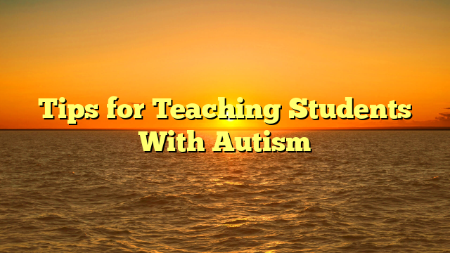 Tips for Teaching Students With Autism